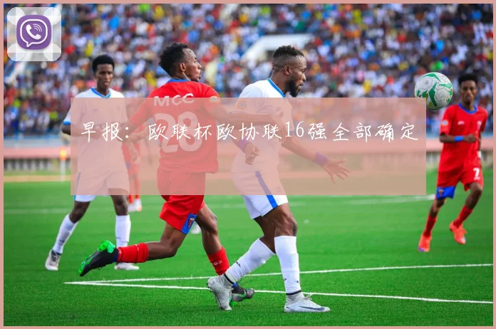 早报：欧联杯欧协联16强全部确定