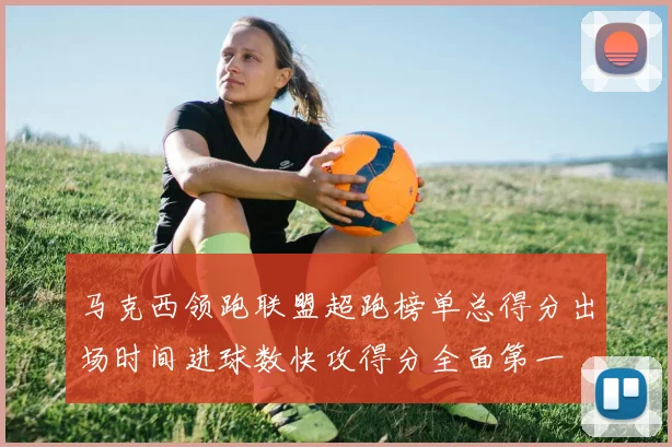 马克西领跑联盟超跑榜单总得分出场时间进球数快攻得分全面第一