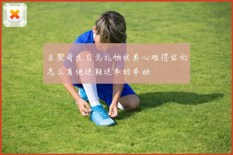 东契奇生日无礼物收真心难得你们怎么看他送鞋送车的举动