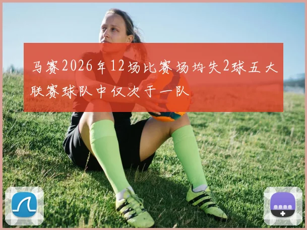 马赛2026年12场比赛场均失2球五大联赛球队中仅次于一队