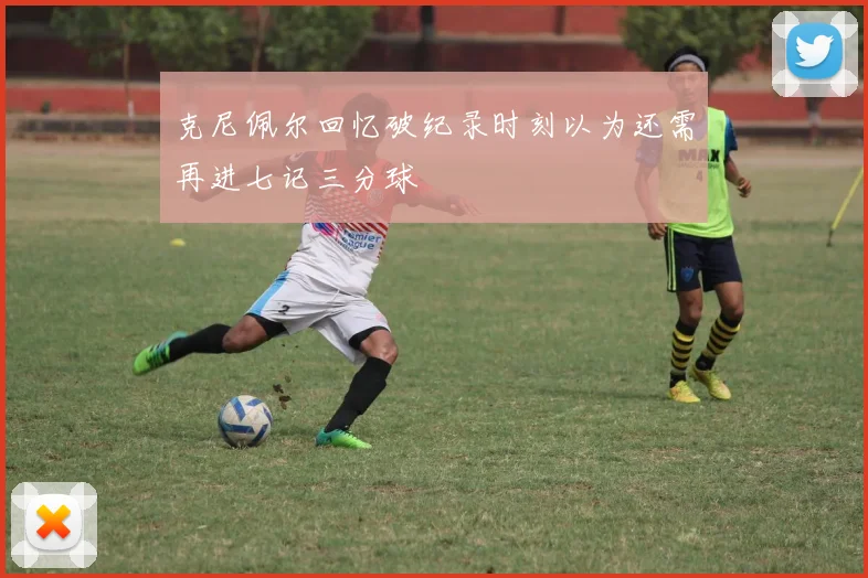 克尼佩尔回忆破纪录时刻以为还需再进七记三分球