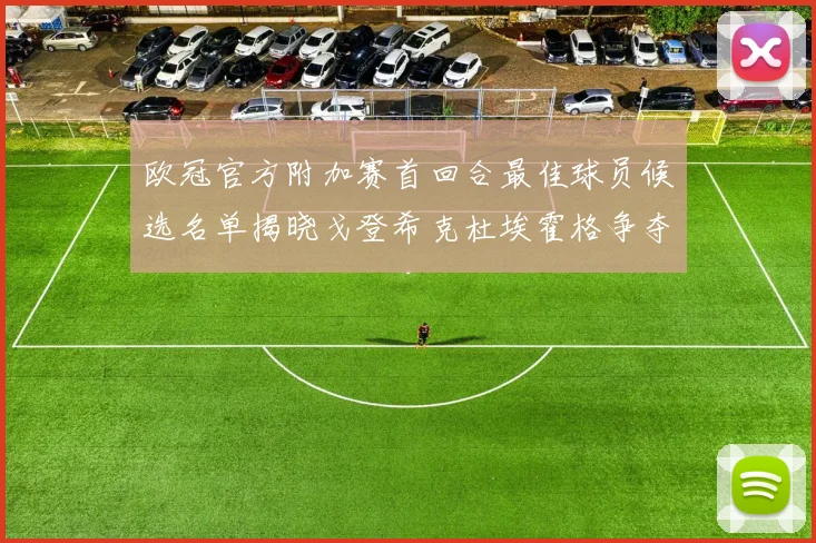 欧冠官方附加赛首回合最佳球员候选名单揭晓戈登希克杜埃霍格争夺荣誉
