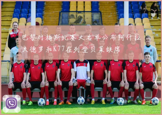 巴黎对梅斯比赛大名单公布阿什拉夫德罗和K77在列登贝莱缺席