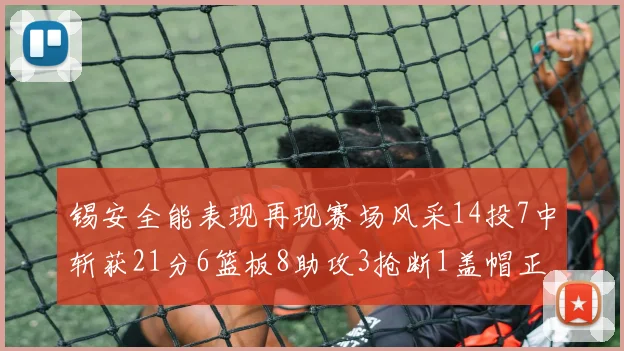 锡安全能表现再现赛场风采14投7中斩获21分6篮板8助攻3抢断1盖帽正负值24领衔全场